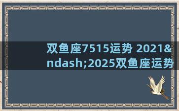 双鱼座7515运势 2021–2025双鱼座运势